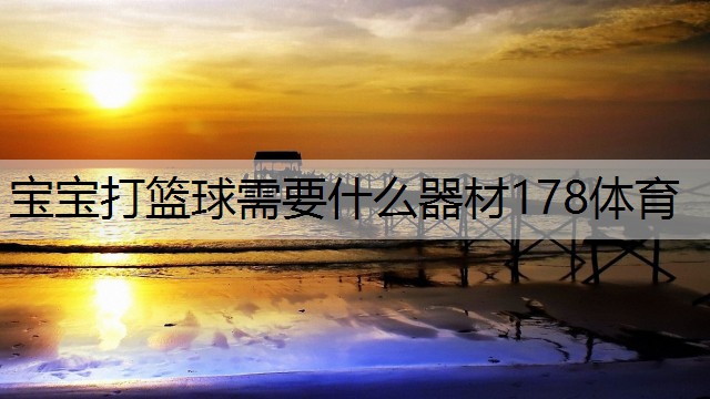 宝宝打篮球需要什么器材178体育